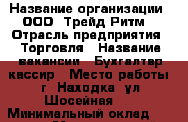  › Название организации ­ ООО 'Трейд Ритм' › Отрасль предприятия ­ Торговля › Название вакансии ­ Бухгалтер-кассир › Место работы ­ г. Находка, ул. Шосейная 22 › Минимальный оклад ­ 13 000 › Максимальный оклад ­ 17 000 › Возраст от ­ 23 › Возраст до ­ 50 - Приморский край, Находка г. Работа » Вакансии   